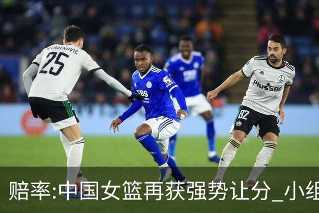 赔率:中国女篮再获强势让分 小组赛无需发力?